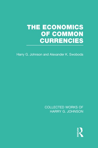 The Economics of Common Currencies (Collected Works of Harry Johnson) Proceedings of the Madrid Conference on Optimum Currency Areas