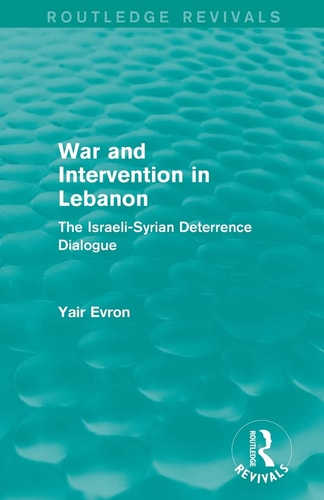 War and Intervention in Lebanon (Routledge Revivals) The Israeli-Syrian Deterrence Dialogue