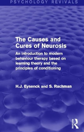 The Causes and Cures of Neurosis (Psychology Revivals) An Introduction to Modern Behaviour Therapy Based on Learning Theory and the Principles of Conditioning