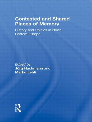 Contested and Shared Places of Memory History and Politics in North Eastern Europe