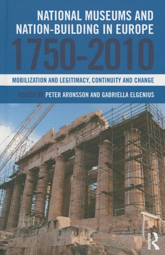 National Museums and Nation-building in Europe, 1750-2010 Mobilization and Legitimacy, Continuity and Change
