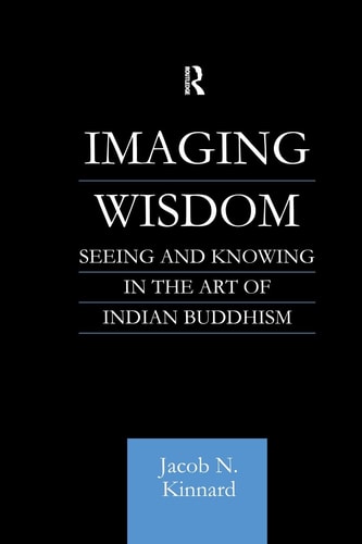 Imaging Wisdom Seeing and Knowing in the Art of Indian Buddhism