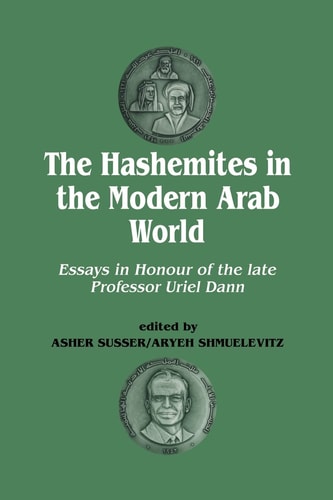 The Hashemites in the Modern Arab World Essays in Honour of the Late Professor Uriel Dann
