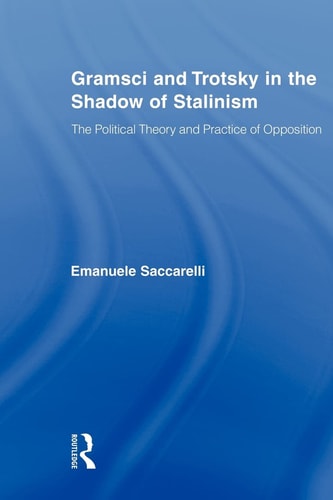 Gramsci and Trotsky in the Shadow of Stalinism The Political Theory and Practice of Opposition