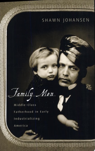 Family Men Middle-class Fatherhood in Early Industrializing America