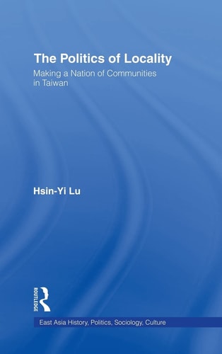 The Politics of Locality Making a Nation of Communities in Taiwan