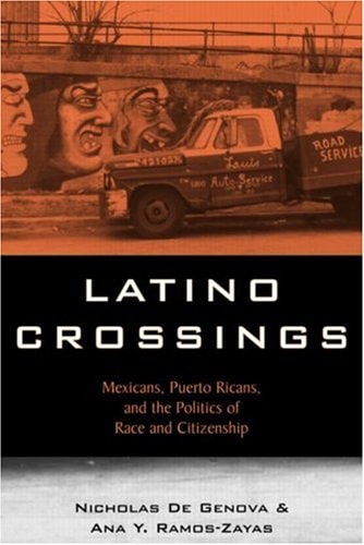 Latino Crossings Mexicans, Puerto Ricans, and the Politics of Race and Citizenship
