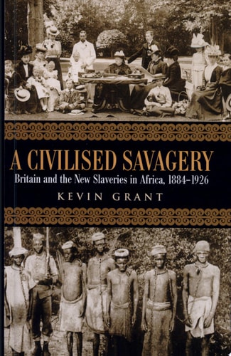 A Civilised Savagery Britain and the New Slaveries in Africa, 1884-1926