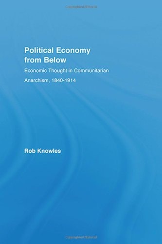 Political Economy from Below Economic Thought in Communitarian Anarchism, 1840-1914