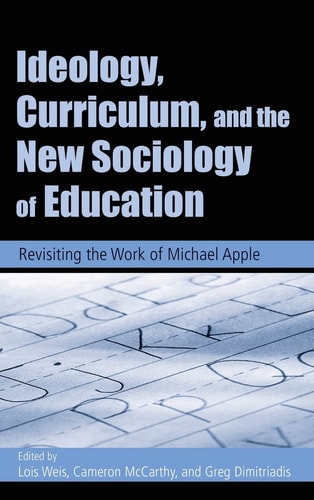 Ideology, Curriculum, and the New Sociology of Education Revisiting the Work of Michael Apple