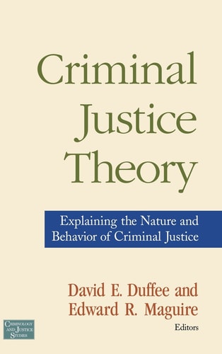 Criminal Justice Theory: Explaining the Nature and Behavior of Criminal Justice (Criminology and Justice Studies)