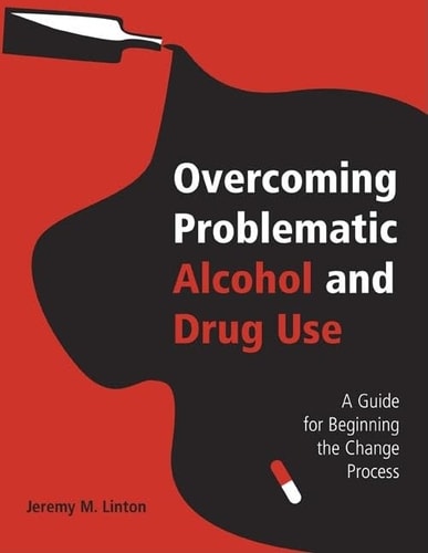 Overcoming Problematic Alcohol and Drug Use A Guide for Beginning the Change Process