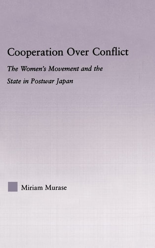 Cooperation Over Conflict The Women's Movement and the State in Postwar Japan
