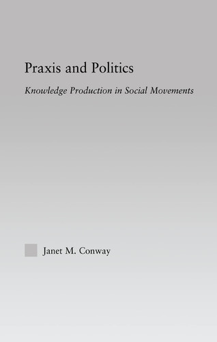 Praxis and Politics: Knowledge Production in Social Movements (New Approaches in Sociology)