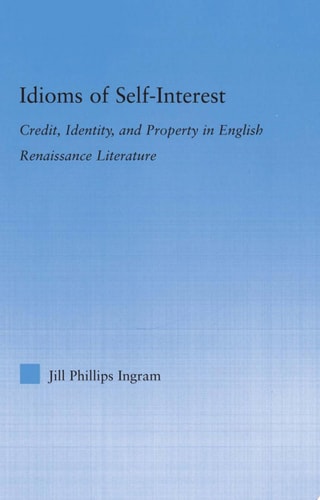 Idioms of Self-interest Credit, Identity, and Property in English Renaissance Literature