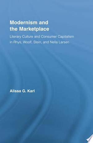 Modernism and the Marketplace Literary Culture and Consumer Capitalism in Rhys, Woolf, Stein, and Nella Larsen
