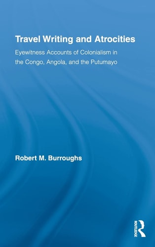 Travel Writing and Atrocities Eyewitness Accounts of Colonialism in the Congo, Angola, and the Putumayo