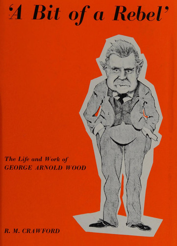 A bit of a rebel: The life and work of George Arnold Wood