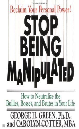 Stop Being Manipulated How to Neutralize the Bullies, Bosses, and Brutes in Your Life