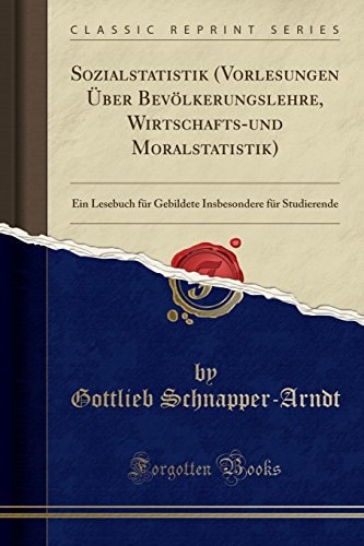 Sozialstatistik (Vorlesungen Über Bevölkerungslehre, Wirtschafts-Und Moralstatistik) Ein Lesebuch Für Gebildete Insbesondere Für Studierende (Classic Reprint)