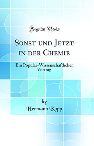 Sonst Und Jetzt in Der Chemie Ein Populär-Wissenschaftlicher Vortrag (Classic Reprint)