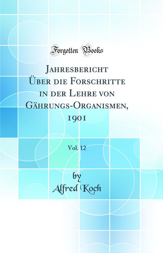 Jahresbericht Über Die Forschritte in Der Lehre Von Gährungs-Organismen, 1901, Vol. 12 (Classic Reprint)