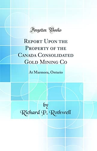 Report Upon the Property of the Canada Consolidated Gold Mining Co At Marmora, Ontario (Classic Reprint)