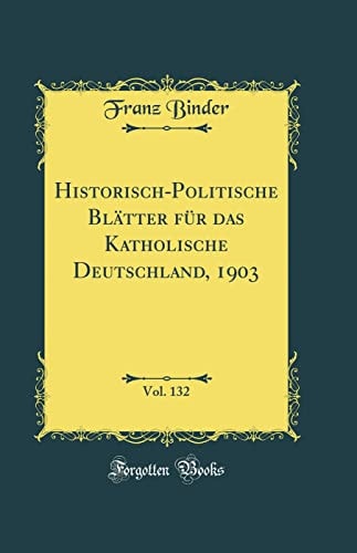 Historisch-Politische Blätter Für Das Katholische Deutschland, 1903, Vol. 132 (Classic Reprint)