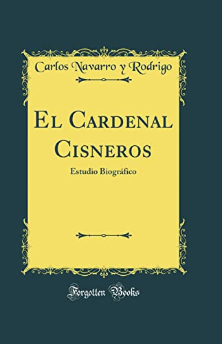 El Cardenal Cisneros Estudio Biográfico (Classic Reprint)