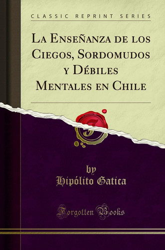 La Enseñanza de Los Ciegos, Sordomudos Y Débiles Mentales En Chile (Classic Reprint)