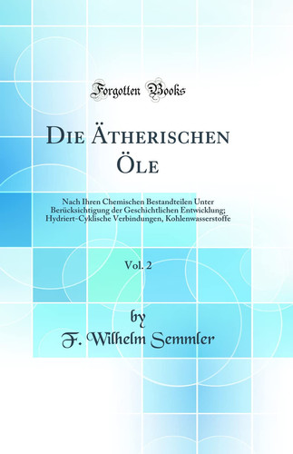 Die Ätherischen Öle, Vol. 2 Nach Ihren Chemischen Bestandteilen Unter Berücksichtigung Der Geschichtlichen Entwicklung; Hydriert-Cyklische Verbindungen, Kohlenwasserstoffe (Classic Reprint)