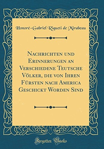 Nachrichten Und Erinnerungen an Verschiedene Teutsche Völker, Die Von Ihren Fürsten Nach America Geschickt Worden Sind (Classic Reprint)