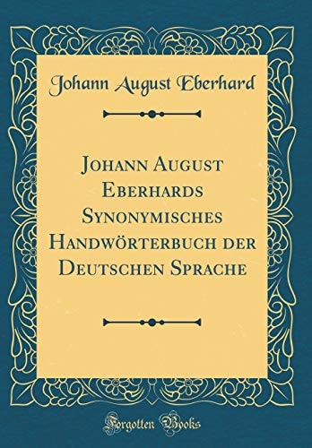 Johann August Eberhards Synonymisches Handwörterbuch Der Deutschen Sprache (Classic Reprint)