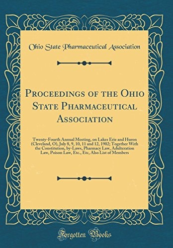 Proceedings of the Ohio State Pharmaceutical Association Twenty-Fourth Annual Meeting, on Lakes Erie and Huron (Cleveland, O), July 8, 9, 10, 11 and 12, 1902; Together with the Constitution, By-Laws, Pharmacy Law, Adulteration Law, Poison Law, Etc. , Etc,