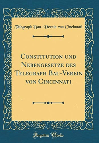 Constitution Und Nebengesetze Des Telegraph Bau-Verein Von Cincinnati (Classic Reprint)