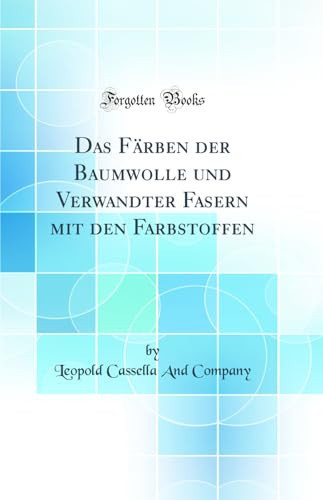 Das Färben der Baumwolle und Verwandter Fasern mit den Farbstoffen (Classic Reprint)