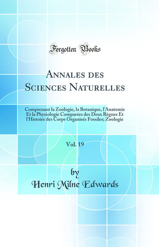 Annales Des Sciences Naturelles, Vol. 19 Comprenant La Zoologie, La Botanique, l'Anatomie Et La Physiologie Comparées Des Deux Règnes Et l'Histoire Des Corps Organisés Fossiles; Zoologie (Classic Reprint)