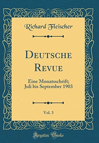 Deutsche Revue, Vol. 3 Eine Monatsschrift; Juli Bis September 1903 (Classic Reprint)