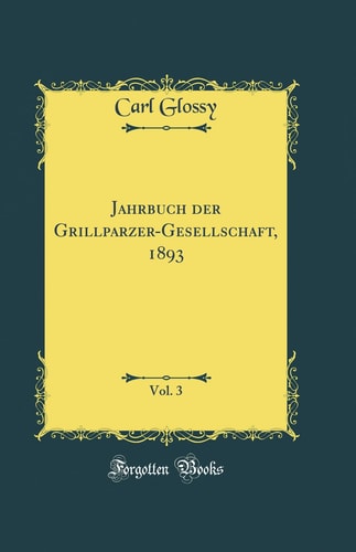 Jahrbuch Der Grillparzer-Gesellschaft, 1893, Vol. 3 (Classic Reprint)