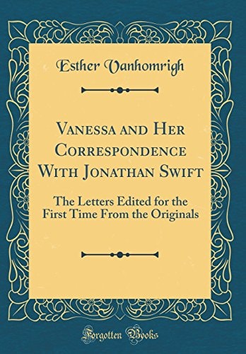 Vanessa and Her Correspondence with Jonathan Swift The Letters Edited for the First Time from the Originals (Classic Reprint)