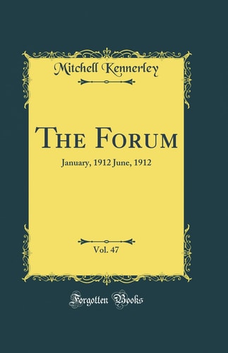 The Forum, Vol. 47 January, 1912 June, 1912 (Classic Reprint)