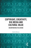 Copyright, Creativity, Big Media and Cultural Value Incorporating the Author