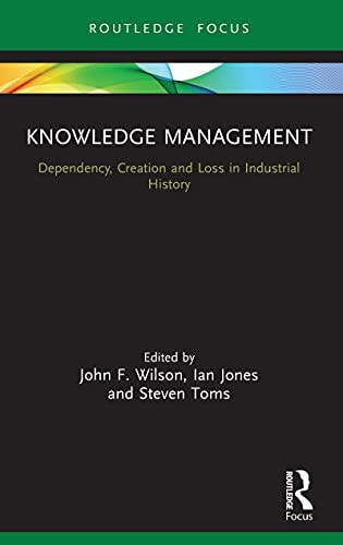 Knowledge Management: Dependency, Creation and Loss in Industrial History (Routledge Focus on Industrial History)