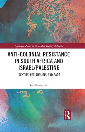 Anti-Colonial Resistance in South Africa and Israel/Palestine: Identity, Nationalism, and Race (Routledge Studies in the Modern History of Africa)