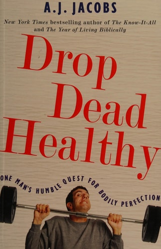 Drop Dead Healthy One Man's Humble Quest for Bodily Perfection