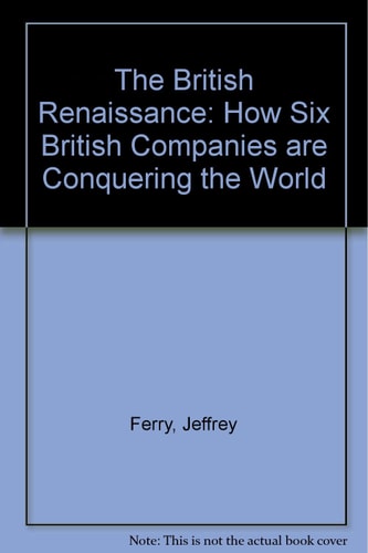 The British Renaissance How to Survive and Thrive Despite Any Recession : Learn the Secrets of how Six British Companies are Conquering the World
