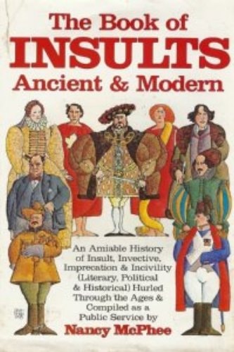 The Book of Insults Ancient and Modern An Amiable History of Insult, Invective, Imprecation & Incivility (literary, Political & Historical) Hurled Through the Ages & Compiled as a Public Service