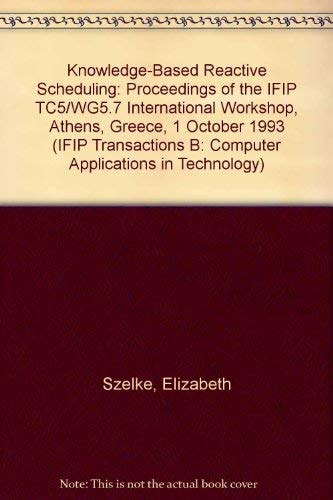 Knowledge-Based Reactive Scheduling: Proceedings of the Ifip Tc5/Wg5.7 International Workshop on Knowledge-Based Reactive Scheduling Athens, Greece, ... B, Applications in Technology, B-15)