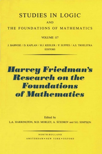 Harvey Friedman's Research on the Foundations of Mathematics (STUDIES IN LOGIC AND THE FOUNDATIONS OF MATHEMATICS)