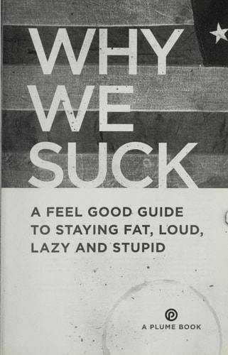 Why We Suck A Feel Good Guide to Staying Fat, Loud, Lazy and Stupid